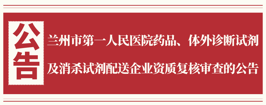 兰州市第一人民医院药品、体外诊断试剂及消杀试剂配送企业资质复核审查的公告