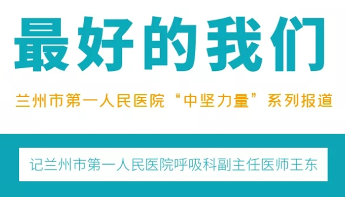 【最好的我们】记兰州市第一人民医院呼吸与危重症医学科副主任医师王东